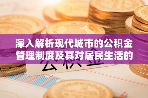 西螺深入解析现代城市的公积金管理制度及其对居民生活的影响