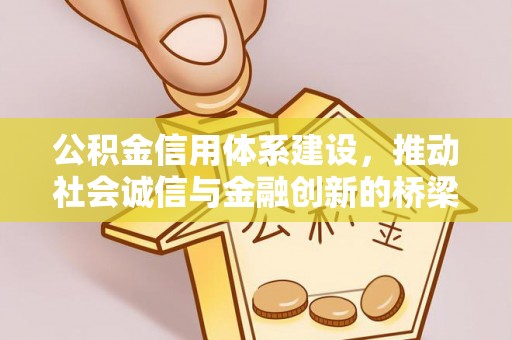 西螺公积金信用体系建设，推动社会诚信与金融创新的桥梁