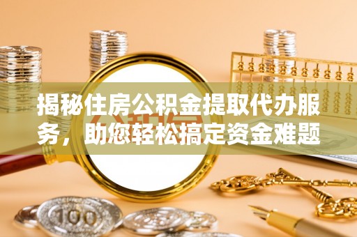 西螺揭秘住房公积金提取代办服务，助您轻松搞定资金难题