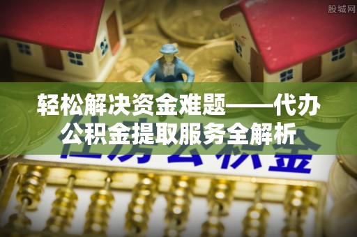 西螺轻松解决资金难题——代办公积金提取服务全解析