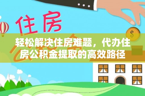 西螺轻松解决住房难题，代办住房公积金提取的高效路径