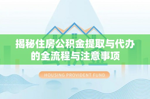 西螺揭秘住房公积金提取与代办的全流程与注意事项