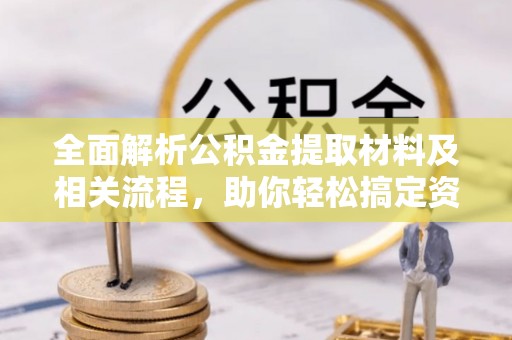 西螺全面解析公积金提取材料及相关流程，助你轻松搞定资金提取