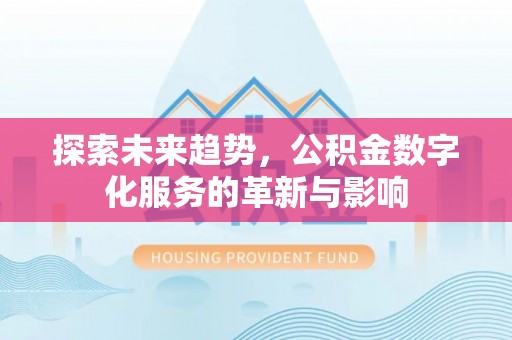 西螺探索未来趋势，公积金数字化服务的革新与影响