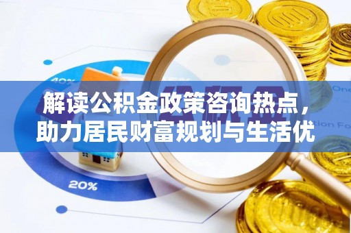 西螺解读公积金政策咨询热点，助力居民财富规划与生活优化