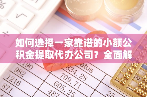 西螺如何选择一家靠谱的小额公积金提取代办公司？全面解析与实用指南