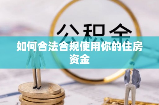 西螺如何合法合规使用你的住房资金