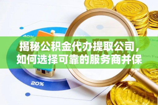 西螺揭秘公积金代办提取公司，如何选择可靠的服务商并保障个人权益