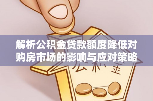 西螺解析公积金贷款额度降低对购房市场的影响与应对策略