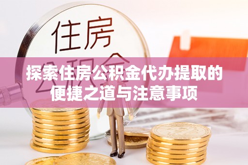 西螺探索住房公积金代办提取的便捷之道与注意事项