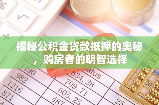 西螺揭秘公积金贷款抵押的奥秘，购房者的明智选择