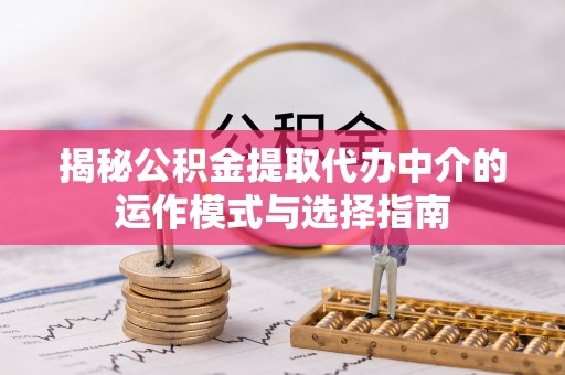 西螺揭秘公积金提取代办中介的运作模式与选择指南