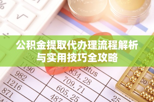 西螺公积金提取代办理流程解析与实用技巧全攻略