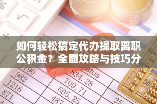 西螺如何轻松搞定代办提取离职公积金？全面攻略与技巧分享