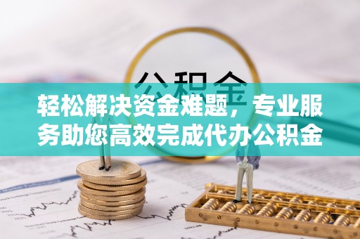 西螺轻松解决资金难题，专业服务助您高效完成代办公积金提取