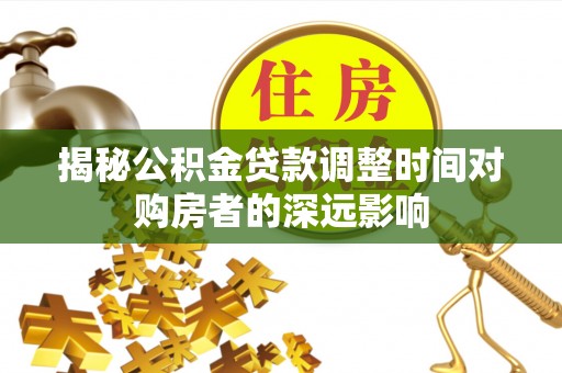 西螺揭秘公积金贷款调整时间对购房者的深远影响