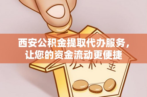 西螺西安公积金提取代办服务，让您的资金流动更便捷