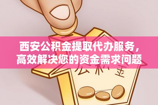 西螺西安公积金提取代办服务，高效解决您的资金需求问题