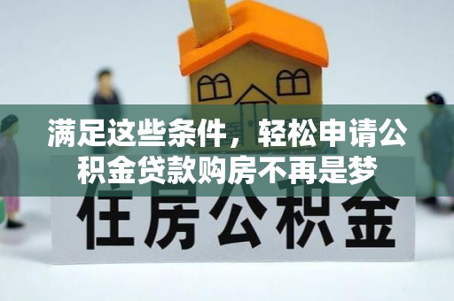 西螺满足这些条件，轻松申请公积金贷款购房不再是梦