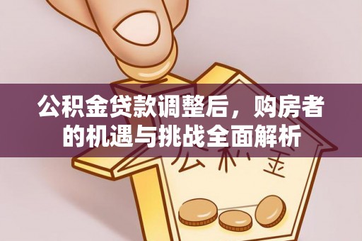 西螺公积金贷款调整后，购房者的机遇与挑战全面解析