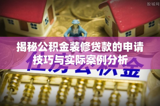 西螺揭秘公积金装修贷款的申请技巧与实际案例分析