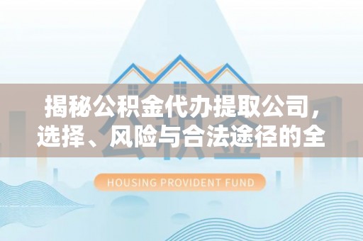 西螺揭秘公积金代办提取公司，选择、风险与合法途径的全面解析