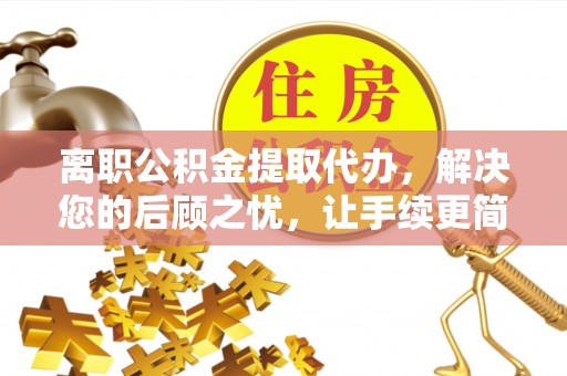 西螺离职公积金提取代办，解决您的后顾之忧，让手续更简单