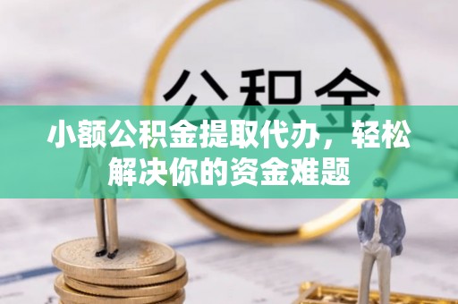西螺小额公积金提取代办，轻松解决你的资金难题
