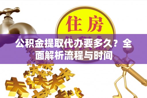 西螺公积金提取代办要多久？全面解析流程与时间