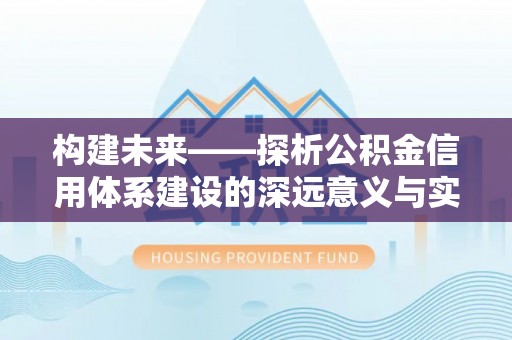 西螺构建未来——探析公积金信用体系建设的深远意义与实践路径