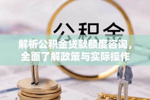 西螺解析公积金贷款额度咨询，全面了解政策与实际操作