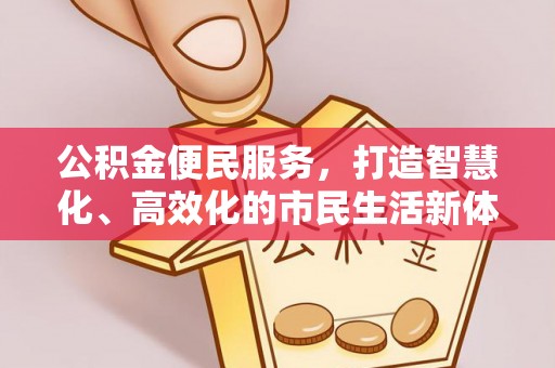 西螺公积金便民服务，打造智慧化、高效化的市民生活新体验