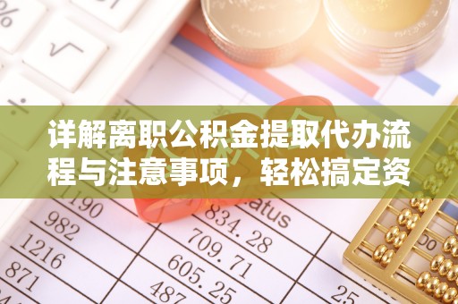 西螺详解离职公积金提取代办流程与注意事项，轻松搞定资金提取