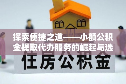 西螺探索便捷之道——小额公积金提取代办服务的崛起与选择
