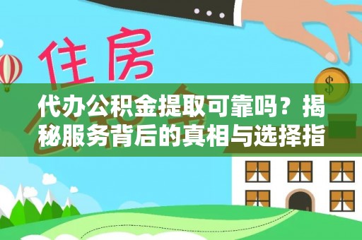 西螺代办公积金提取可靠吗？揭秘服务背后的真相与选择指南