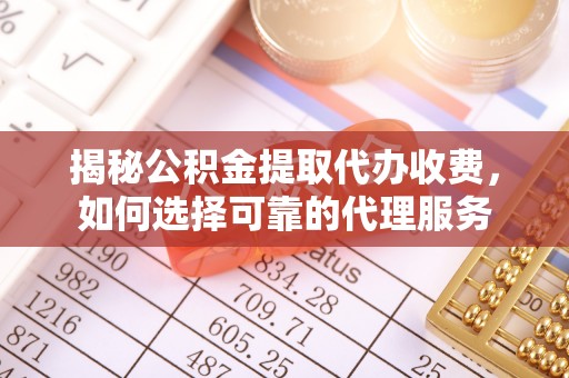 西螺揭秘公积金提取代办收费，如何选择可靠的代理服务