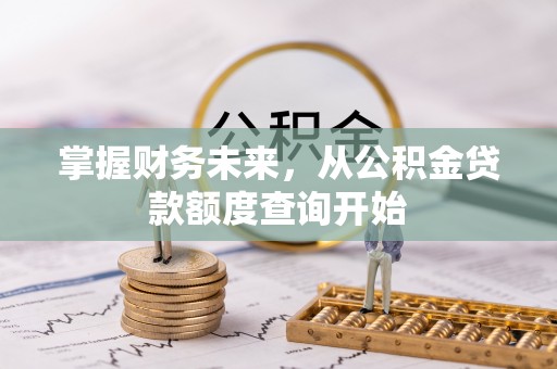 西螺掌握财务未来，从公积金贷款额度查询开始
