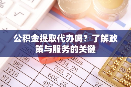 西螺公积金提取代办吗？了解政策与服务的关键