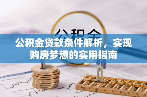 西螺公积金贷款条件解析，实现购房梦想的实用指南