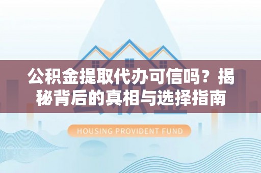 西螺公积金提取代办可信吗？揭秘背后的真相与选择指南