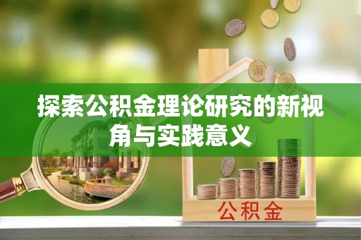 西螺探索公积金理论研究的新视角与实践意义
