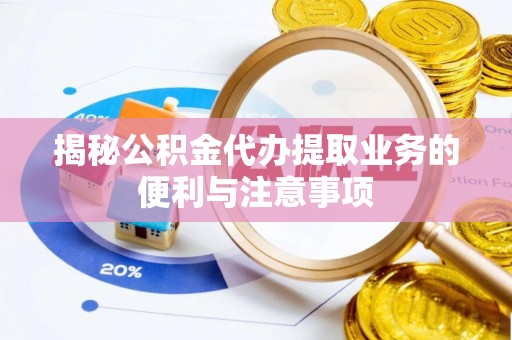 西螺揭秘公积金代办提取业务的便利与注意事项