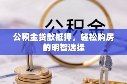 西螺公积金贷款抵押，轻松购房的明智选择