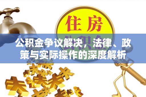 西螺公积金争议解决，法律、政策与实际操作的深度解析