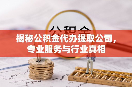 西螺揭秘公积金代办提取公司，专业服务与行业真相