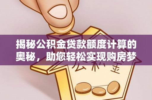 西螺揭秘公积金贷款额度计算的奥秘，助您轻松实现购房梦想