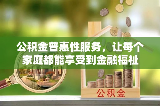 西螺公积金普惠性服务，让每个家庭都能享受到金融福祉