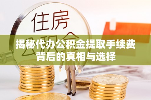 西螺揭秘代办公积金提取手续费背后的真相与选择