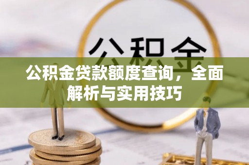 西螺公积金贷款额度查询，全面解析与实用技巧