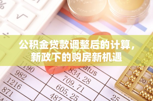 西螺公积金贷款调整后的计算，新政下的购房新机遇